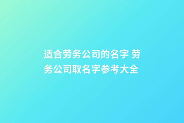 适合劳务公司的名字 劳务公司取名字参考大全-第1张-公司起名-玄机派